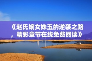 《赵氏嫡女姝玉的逆袭之路，精彩章节在线免费阅读》