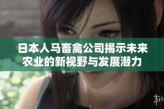 日本人马畜禽公司揭示未来农业的新视野与发展潜力