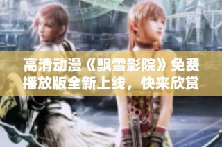高清动漫《飘雪影院》免费播放版全新上线，快来欣赏吧