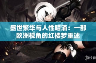 盛世繁华与人性暗涌：一部欧洲视角的红楼梦重述