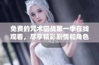 免费的咒术回战第一季在线观看，尽享精彩剧情和角色发展