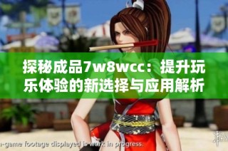 探秘成品7w8wcc：提升玩乐体验的新选择与应用解析