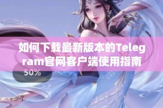 如何下载最新版本的Telegram官网客户端使用指南