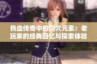 热血传奇中的洞穴元素：老玩家的经典回忆与探索体验