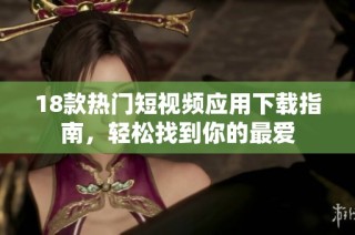 18款热门短视频应用下载指南，轻松找到你的最爱