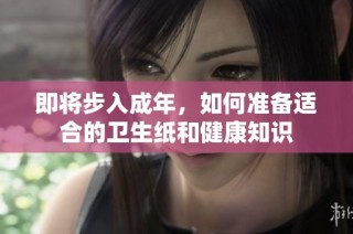 即将步入成年，如何准备适合的卫生纸和健康知识