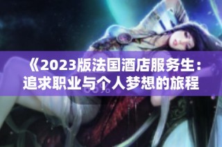 《2023版法国酒店服务生：追求职业与个人梦想的旅程》