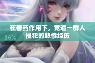 在春药作用下，竟遭一群人侵犯的悲惨经历