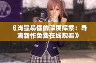 《浅显易懂的深度探索：导演新作免费在线观看》