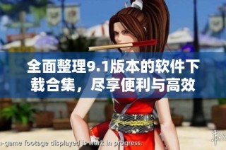 全面整理9.1版本的软件下载合集，尽享便利与高效