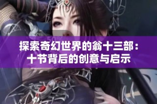 探索奇幻世界的翁十三部：十节背后的创意与启示