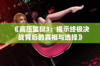 《高压监狱3：揭示终极决战背后的真相与选择》