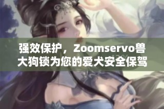 强效保护，Zoomservo兽大狗锁为您的爱犬安全保驾护航