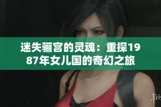 迷失骊宫的灵魂：重探1987年女儿国的奇幻之旅