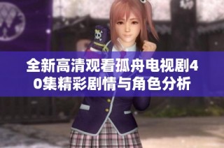 全新高清观看孤舟电视剧40集精彩剧情与角色分析