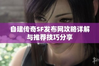 自建传奇SF发布网攻略详解与推荐技巧分享
