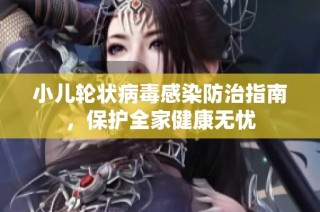 小儿轮状病毒感染防治指南，保护全家健康无忧