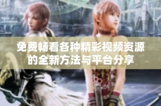 免费畅看各种精彩视频资源的全新方法与平台分享