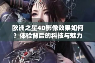 欧洲之星4D影像效果如何？体验背后的科技与魅力