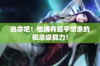 逃命吧！他拥有超乎想象的概念级能力！
