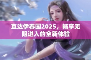 直达伊春园2025，畅享无阻进入的全新体验