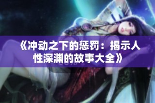 《冲动之下的惩罚：揭示人性深渊的故事大全》