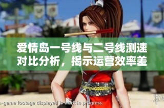 爱情岛一号线与二号线测速对比分析，揭示运营效率差异