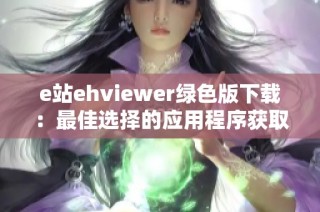 e站ehviewer绿色版下载：最佳选择的应用程序获取指南