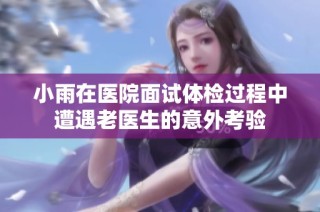 小雨在医院面试体检过程中遭遇老医生的意外考验