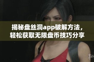 揭秘盘丝洞app破解方法，轻松获取无限盘币技巧分享