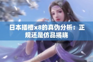 日本插槽x8的真伪分析：正规还是仿品揭晓