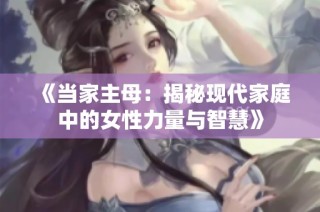 《当家主母：揭秘现代家庭中的女性力量与智慧》