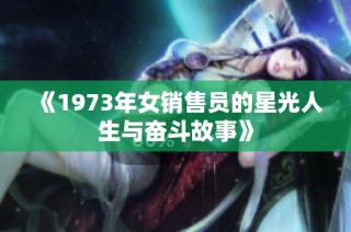 《1973年女销售员的星光人生与奋斗故事》