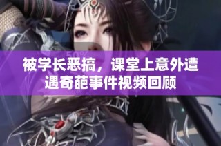 被学长恶搞，课堂上意外遭遇奇葩事件视频回顾