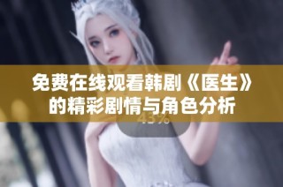 免费在线观看韩剧《医生》的精彩剧情与角色分析