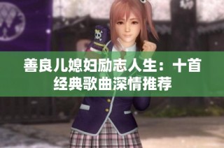 善良儿媳妇励志人生：十首经典歌曲深情推荐