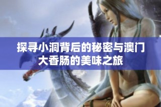 探寻小洞背后的秘密与澳门大香肠的美味之旅
