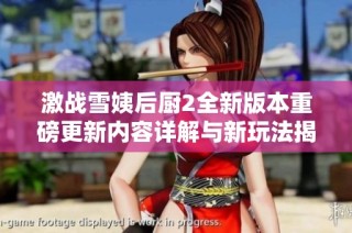 激战雪姨后厨2全新版本重磅更新内容详解与新玩法揭秘