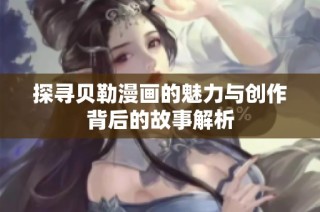 探寻贝勒漫画的魅力与创作背后的故事解析