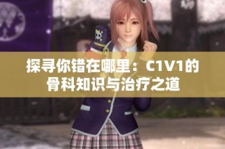 探寻你错在哪里：C1V1的骨科知识与治疗之道