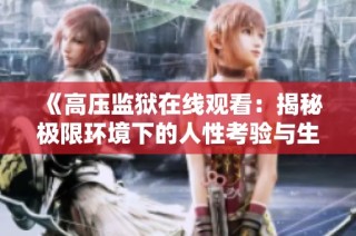《高压监狱在线观看：揭秘极限环境下的人性考验与生存挑战》
