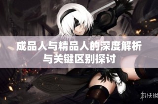成品人与精品人的深度解析与关键区别探讨