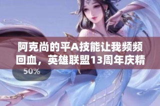 阿克尚的平A技能让我频频回血，英雄联盟13周年庆精彩回顾
