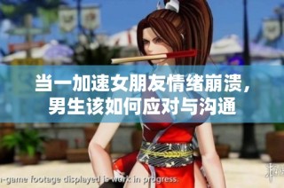 当一加速女朋友情绪崩溃，男生该如何应对与沟通
