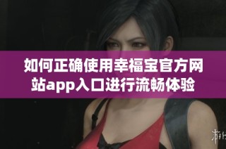 如何正确使用幸福宝官方网站app入口进行流畅体验