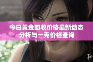 今日黄金回收价格最新动态分析与一克价格查询