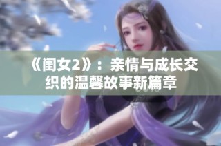 《闺女2》：亲情与成长交织的温馨故事新篇章