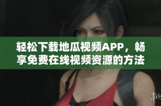 轻松下载地瓜视频APP，畅享免费在线视频资源的方法分享