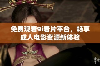 免费观看9i看片平台，畅享成人电影资源新体验