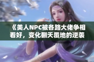 《美人NPC被各路大佬争相看好，变化翻天覆地的逆袭之路》